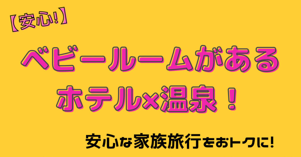 【安心！】ベビールームがあるホテル×温泉！安心な家族旅行をおトクに！