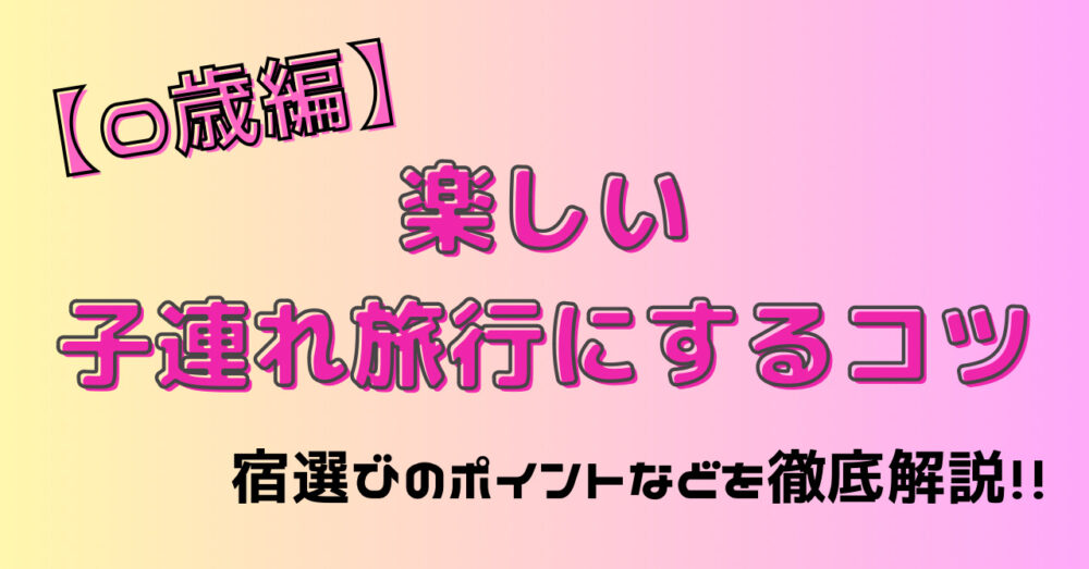 【０歳児】楽しい子連れ旅行にするコツ|宿選びのポイントなどを徹底解説